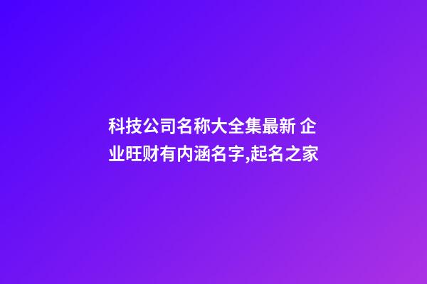 科技公司名称大全集最新 企业旺财有内涵名字,起名之家-第1张-公司起名-玄机派